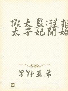 假太监:从推倒太子妃开始txt无删减