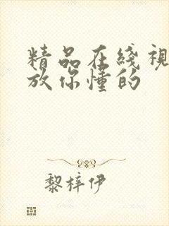 精品在线视频播放你懂的 精品在线视频播放你懂的