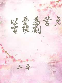以爱为营免费看电视剧