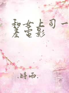 和女上司一起出差电影