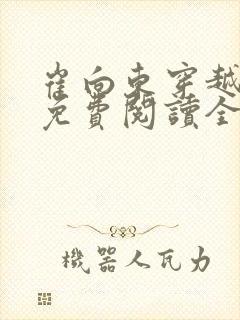 崔向东穿越小说免费阅读全文 崔向东穿越小说免费阅读全文