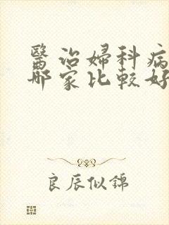 医治妇科病医院哪家比较好