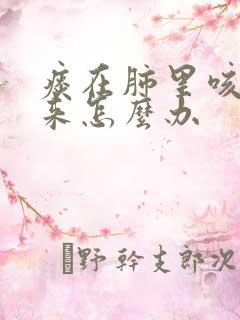痰在肺里咳不出来怎么办
