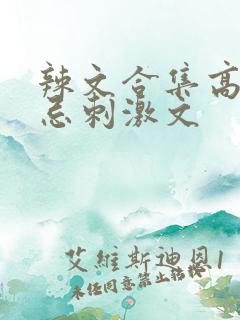 辣文合集高肉禁忌刺激文