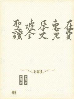 圣墟辰东在线阅读全文免费 圣墟辰东在线阅读全文免费
