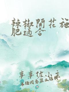 辣椒开花施什么肥适合