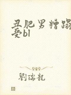 丑肥男糟蹋美人受bl