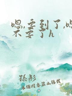 嗯,要到了,嗯不要了h