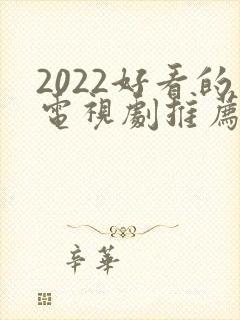 2022好看的电视剧推荐几部