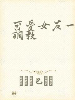 可爱女友一家被调教
