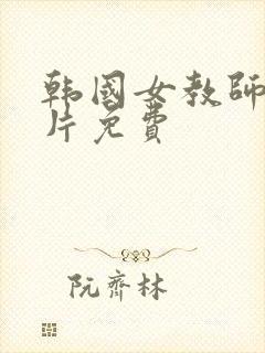 韩国女教师理伦片免费