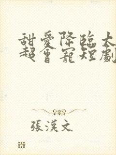 甜爱降临太子爷超会宠短剧在线观看 甜爱降临太子爷超会宠短剧在线观看