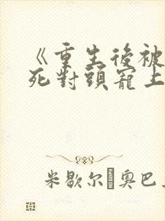 《重生后被渣男死对头宠上天