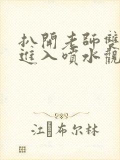 扒开老师双腿猛进入喷水观看.
