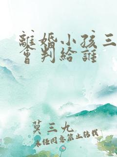 离婚小孩三岁半会判给谁
