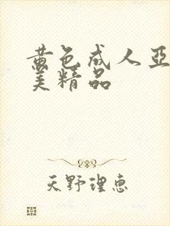 黄色成人亚洲欧美精品