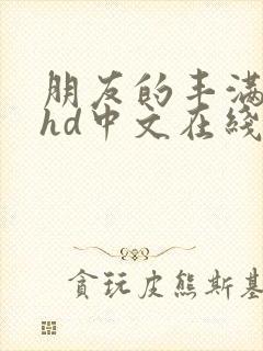 朋友的丰满人妻hd中文在线