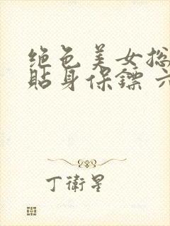 绝色美女总裁的贴身保镖 六靖