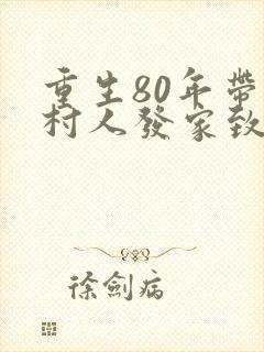 重生80年带全村人发家致富 重生80年带全村人发家致富