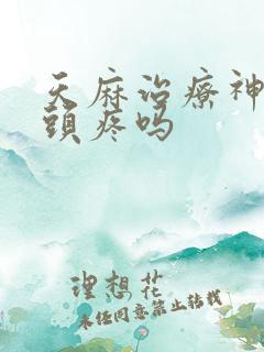 天麻治疗神经性头疼吗 天麻治疗神经性头疼吗