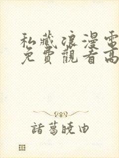 私藏浪漫电视剧免费观看高清西瓜