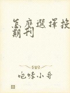 怎么选择投稿的期刊