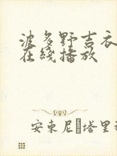 波多野吉衣av在线播放 波多野吉衣av在线播放