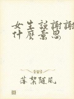 女生说谢谢啦是什么意思