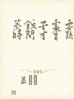 蒸饺子需要多少时间才会熟