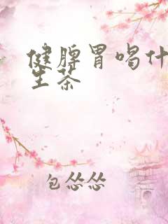健脾胃喝什么养生茶