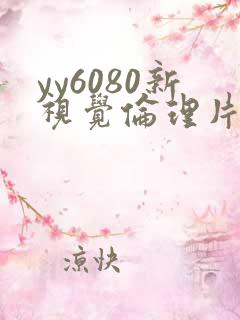 yy6080新视觉伦理片