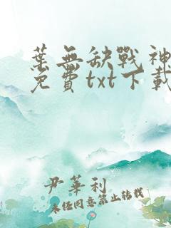 叶无缺战神狂飙免费txt下载