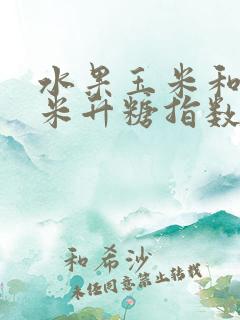 水果玉米和糯玉米升糖指数