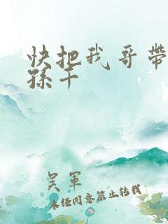 快把我哥带走 孙千