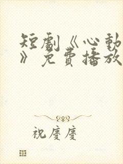 短剧《心动的他》免费播放