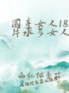 国产女人18毛片水多女人