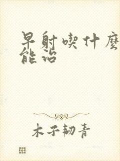 早射吃什么中药能治