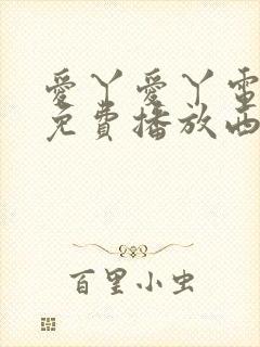 爱丫爱丫电视剧免费播放西瓜