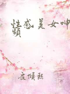性感美女呻吟视频