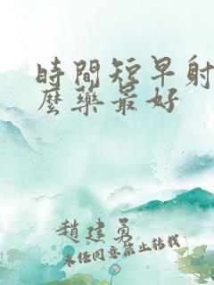时间短早射吃什么药最好