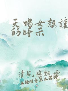 天蝎女想让你上的暗示