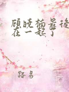 顾晓楠最后和谁在一起了 顾晓楠最后和谁在一起了