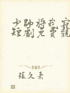 少帅将我宠上天短剧免费观看全集