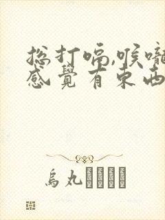 总打嗝,喉咙处感觉有东西堵着,是什么原因