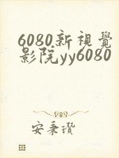 6080新视觉影院yy6080