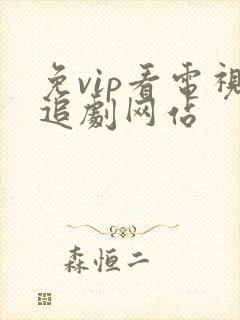 免vip看电视追剧网站 免vip看电视追剧网站