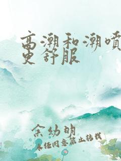 高潮和潮喷哪个更舒服