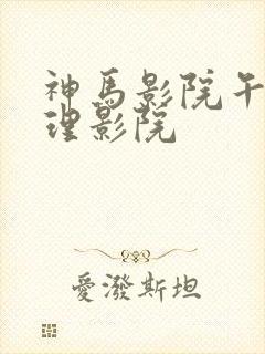 神马影院午夜伦理影院