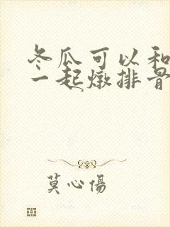 冬瓜可以和山药一起炖排骨汤吗
