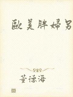 欧美胖妇另类